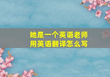 她是一个英语老师用英语翻译怎么写