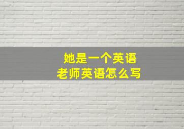 她是一个英语老师英语怎么写