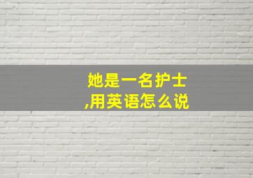 她是一名护士,用英语怎么说