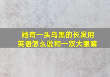 她有一头乌黑的长发用英语怎么说和一双大眼睛