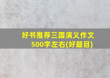 好书推荐三国演义作文500字左右(好题目)