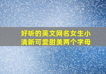 好听的英文网名女生小清新可爱甜美两个字母