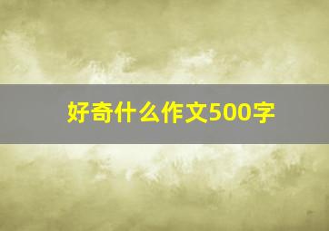 好奇什么作文500字