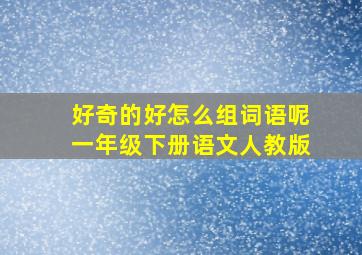 好奇的好怎么组词语呢一年级下册语文人教版