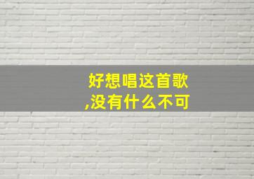 好想唱这首歌,没有什么不可