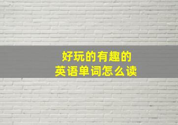 好玩的有趣的英语单词怎么读