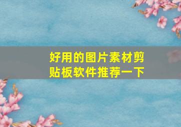 好用的图片素材剪贴板软件推荐一下