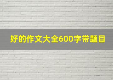 好的作文大全600字带题目