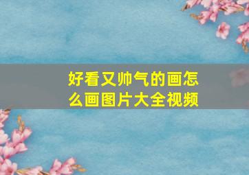 好看又帅气的画怎么画图片大全视频