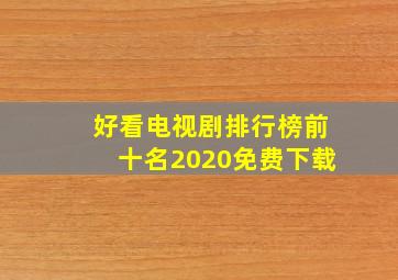 好看电视剧排行榜前十名2020免费下载