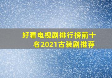 好看电视剧排行榜前十名2021古装剧推荐