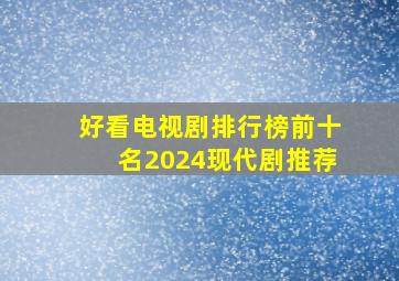 好看电视剧排行榜前十名2024现代剧推荐