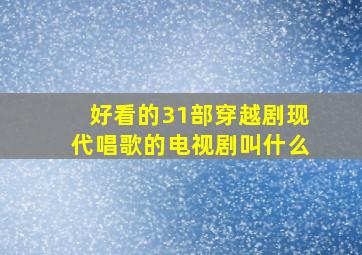 好看的31部穿越剧现代唱歌的电视剧叫什么