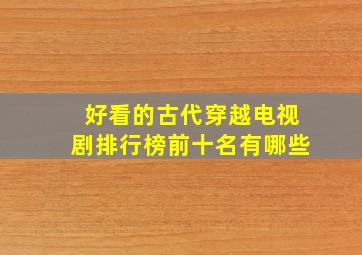 好看的古代穿越电视剧排行榜前十名有哪些