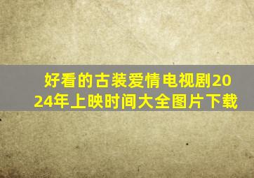 好看的古装爱情电视剧2024年上映时间大全图片下载