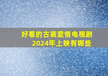 好看的古装爱情电视剧2024年上映有哪些