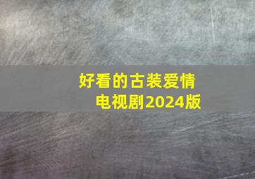 好看的古装爱情电视剧2024版