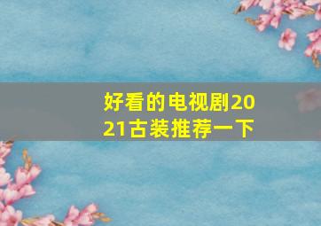 好看的电视剧2021古装推荐一下