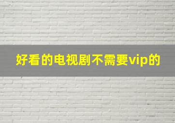 好看的电视剧不需要vip的