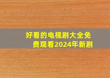 好看的电视剧大全免费观看2024年新剧