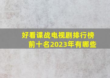 好看谍战电视剧排行榜前十名2023年有哪些