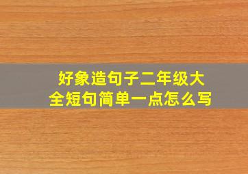 好象造句子二年级大全短句简单一点怎么写