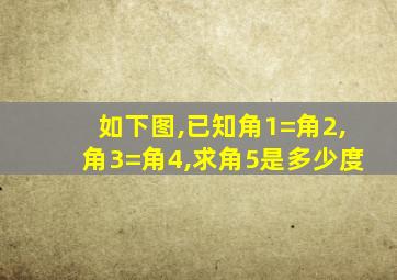 如下图,已知角1=角2,角3=角4,求角5是多少度