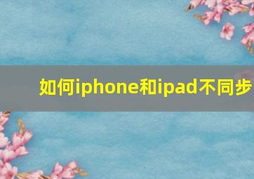 如何iphone和ipad不同步