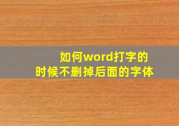 如何word打字的时候不删掉后面的字体