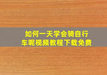 如何一天学会骑自行车呢视频教程下载免费