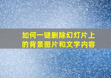 如何一键删除幻灯片上的背景图片和文字内容