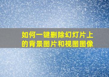 如何一键删除幻灯片上的背景图片和视图图像