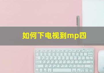 如何下电视到mp四