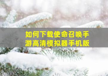 如何下载使命召唤手游高清模拟器手机版