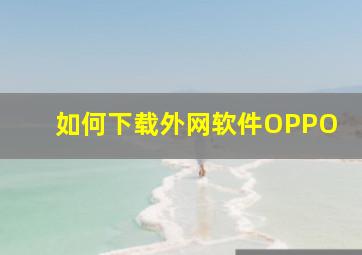 如何下载外网软件OPPO