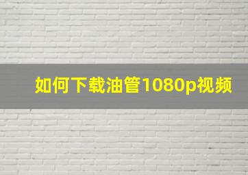 如何下载油管1080p视频