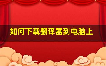 如何下载翻译器到电脑上