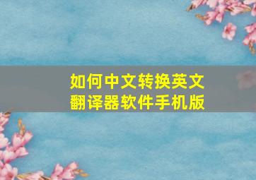 如何中文转换英文翻译器软件手机版