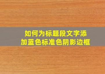 如何为标题段文字添加蓝色标准色阴影边框