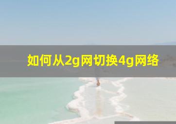 如何从2g网切换4g网络