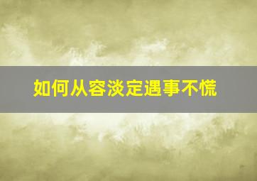 如何从容淡定遇事不慌