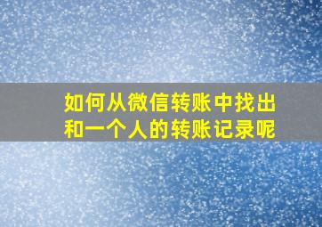 如何从微信转账中找出和一个人的转账记录呢