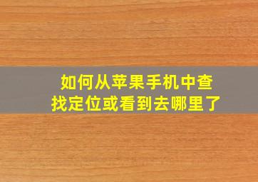 如何从苹果手机中查找定位或看到去哪里了