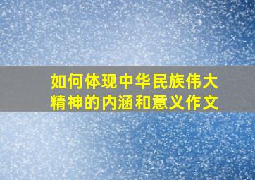 如何体现中华民族伟大精神的内涵和意义作文