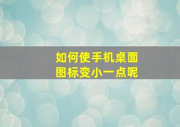 如何使手机桌面图标变小一点呢