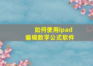 如何使用ipad编辑数学公式软件