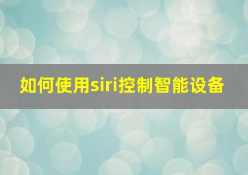 如何使用siri控制智能设备