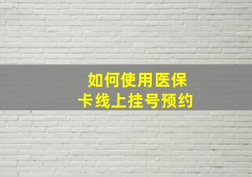 如何使用医保卡线上挂号预约