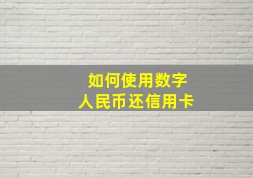 如何使用数字人民币还信用卡