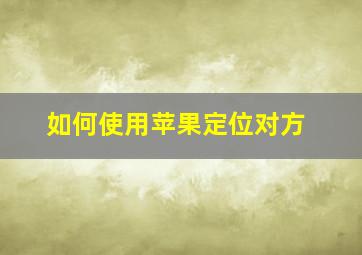 如何使用苹果定位对方